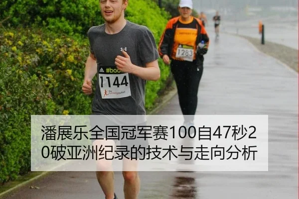 潘展乐全国冠军赛100自47秒20破亚洲纪录的技术与走向分析