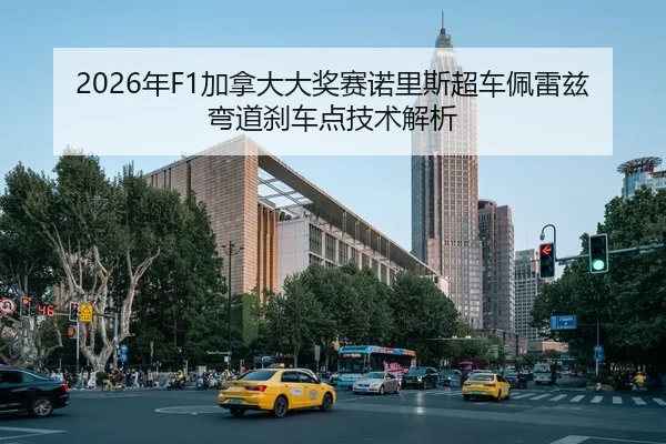 2026年F1加拿大大奖赛诺里斯超车佩雷兹弯道刹车点技术解析
