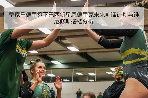 皇家马德里签下巴西新星恩德里克未来前锋计划与维尼修斯搭档分析