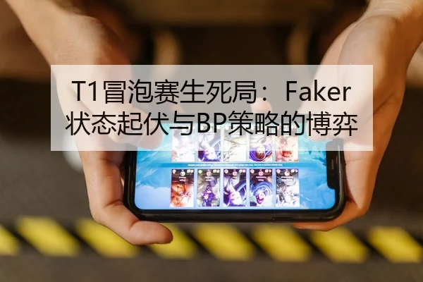 T1冒泡赛生死局：Faker状态起伏与BP策略的博弈